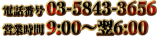 営業時間9:00〜翌6:00 お電話03-5843-3656